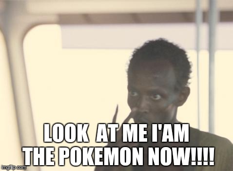 I'm The Captain Now Meme | LOOK  AT ME I'AM THE POKEMON NOW!!!! | image tagged in memes,i'm the captain now | made w/ Imgflip meme maker
