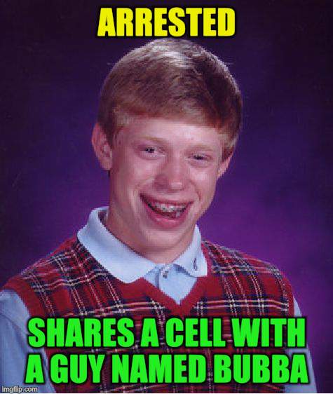 Bad Luck Brian Meme | ARRESTED SHARES A CELL WITH A GUY NAMED BUBBA | image tagged in memes,bad luck brian | made w/ Imgflip meme maker