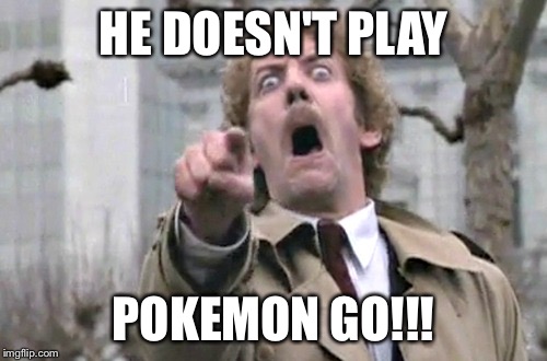 Pokemon Go | HE DOESN'T PLAY; POKEMON GO!!! | image tagged in pokemon go | made w/ Imgflip meme maker