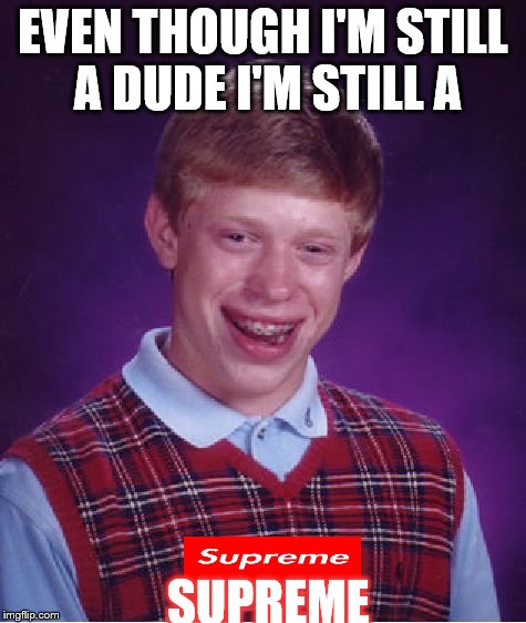 Still SUPREME | EVEN THOUGH I'M STILL A DUDE I'M STILL A; SUPREME | image tagged in memes,bad luck brian | made w/ Imgflip meme maker