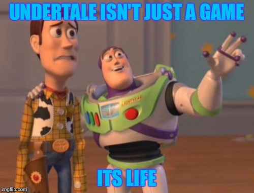 X, X Everywhere Meme | UNDERTALE ISN'T JUST A GAME; ITS LIFE | image tagged in memes,x x everywhere | made w/ Imgflip meme maker