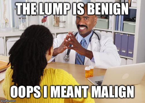 Doctor Harvey | THE LUMP IS BENIGN OOPS I MEANT MALIGN | image tagged in doctor harvey | made w/ Imgflip meme maker