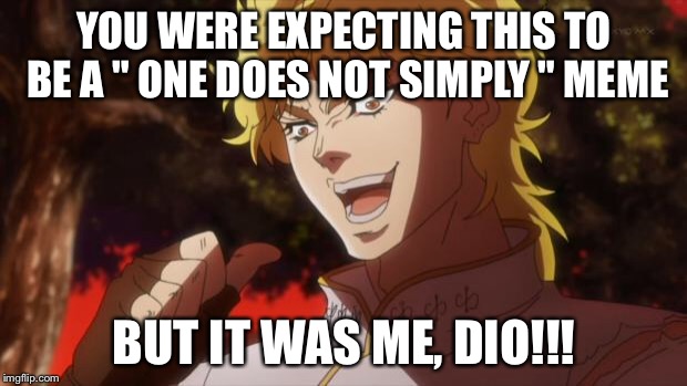 But it was me Dio | YOU WERE EXPECTING THIS TO BE A " ONE DOES NOT SIMPLY " MEME; BUT IT WAS ME, DIO!!! | image tagged in but it was me dio | made w/ Imgflip meme maker