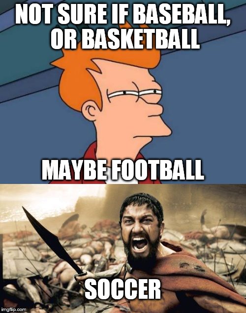 NOT SURE IF BASEBALL, OR BASKETBALL MAYBE FOOTBALL SOCCER | made w/ Imgflip meme maker