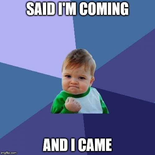 Success Kid Meme | SAID I'M COMING; AND I CAME | image tagged in memes,success kid | made w/ Imgflip meme maker