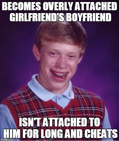Bad Luck Brian | BECOMES OVERLY ATTACHED GIRLFRIEND'S BOYFRIEND; ISN'T ATTACHED TO HIM FOR LONG AND CHEATS | image tagged in memes,bad luck brian | made w/ Imgflip meme maker