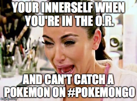 Kim Kardashian | YOUR INNERSELF WHEN YOU'RE IN THE O.R. AND CAN'T CATCH A POKEMON ON #POKEMONGO | image tagged in kim kardashian | made w/ Imgflip meme maker