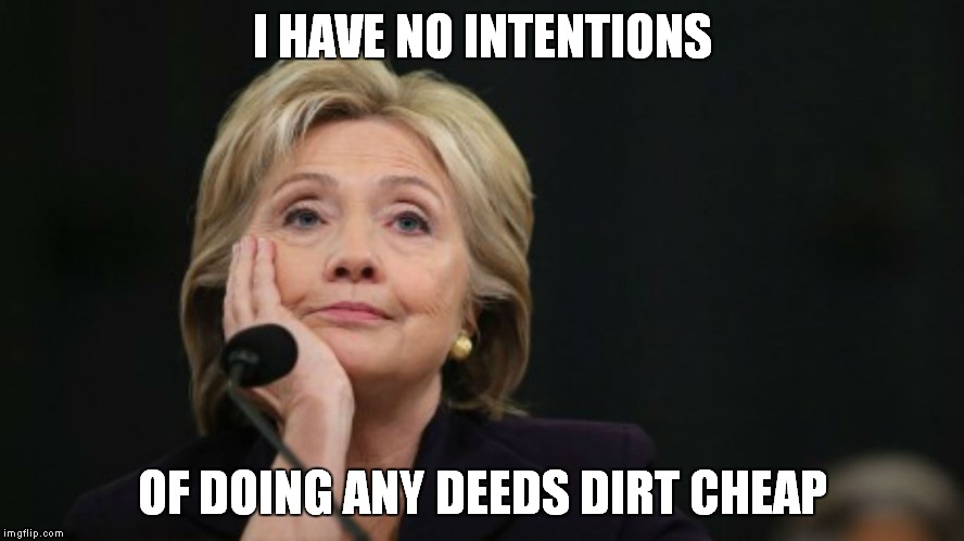 I HAVE NO INTENTIONS OF DOING ANY DEEDS DIRT CHEAP | image tagged in no intentions hillary | made w/ Imgflip meme maker