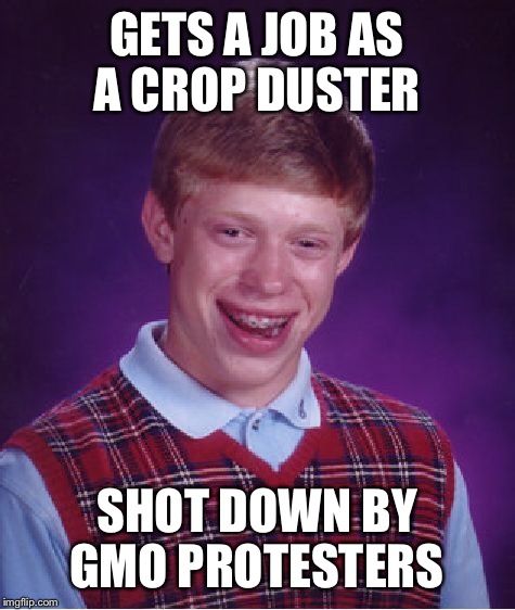 Bad Luck Brian Meme | GETS A JOB AS A CROP DUSTER SHOT DOWN BY GMO PROTESTERS | image tagged in memes,bad luck brian | made w/ Imgflip meme maker