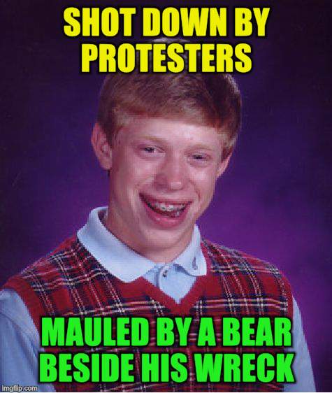 Bad Luck Brian Meme | SHOT DOWN BY PROTESTERS MAULED BY A BEAR BESIDE HIS WRECK | image tagged in memes,bad luck brian | made w/ Imgflip meme maker