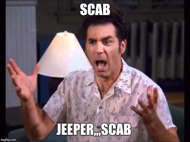 I'm Tellin' Ya Kramer | SCAB; JEEPER,,,SCAB | image tagged in i'm tellin' ya kramer | made w/ Imgflip meme maker