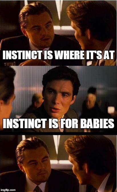 Inception Meme | INSTINCT IS WHERE IT'S AT; INSTINCT IS FOR BABIES | image tagged in memes,inception | made w/ Imgflip meme maker
