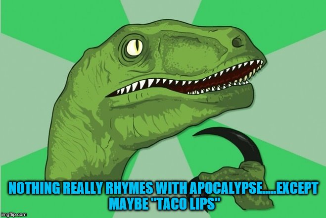 NOTHING REALLY RHYMES WITH APOCALYPSE.....EXCEPT MAYBE "TACO LIPS" | image tagged in tacos | made w/ Imgflip meme maker