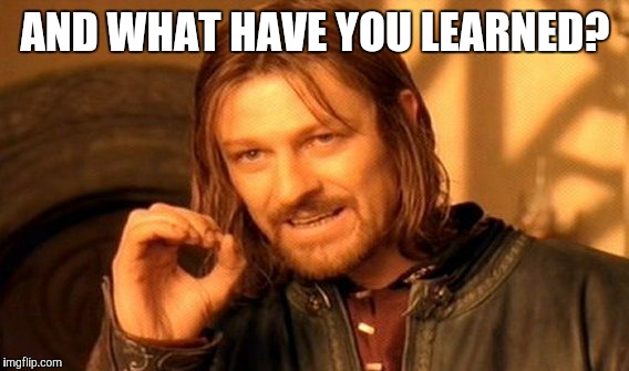 One Does Not Simply Meme | AND WHAT HAVE YOU LEARNED? | image tagged in memes,one does not simply | made w/ Imgflip meme maker