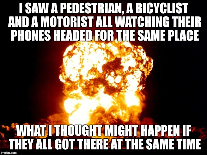 I found out later there was a Pokemon refill or something at that place | I SAW A PEDESTRIAN, A BICYCLIST AND A MOTORIST ALL WATCHING THEIR PHONES HEADED FOR THE SAME PLACE; WHAT I THOUGHT MIGHT HAPPEN IF THEY ALL GOT THERE AT THE SAME TIME | image tagged in wreck,memes,pokemon,pokemon go | made w/ Imgflip meme maker