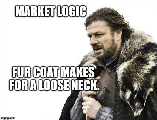 Brace Yourselves X is Coming Meme | MARKET LOGIC; FUR COAT MAKES FOR A LOOSE NECK. | image tagged in memes,brace yourselves x is coming | made w/ Imgflip meme maker