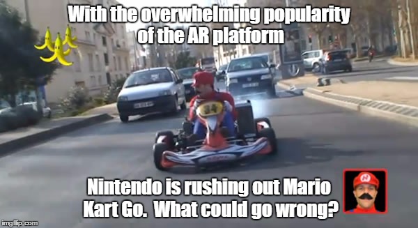 Pokemon Go Mario Cart | With the overwhelming popularity of the AR platform; Nintendo is rushing out Mario Kart Go.
 What could go wrong? | image tagged in pokemon go mario cart | made w/ Imgflip meme maker
