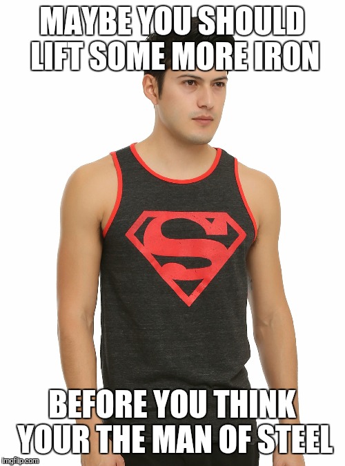 No steel here | MAYBE YOU SHOULD LIFT SOME MORE IRON; BEFORE YOU THINK YOUR THE MAN OF STEEL | image tagged in superman,gym,marvel | made w/ Imgflip meme maker