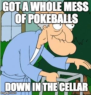 Herbert The Pervert | GOT A WHOLE MESS OF POKEBALLS; DOWN IN THE CELLAR | image tagged in herbert the pervert,AdviceAnimals | made w/ Imgflip meme maker