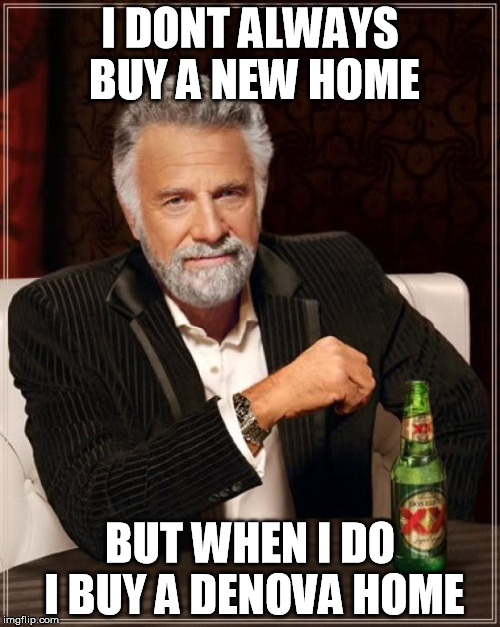The Most Interesting Man In The World Meme | I DONT ALWAYS BUY A NEW HOME; BUT WHEN I DO I BUY A DENOVA HOME | image tagged in memes,the most interesting man in the world | made w/ Imgflip meme maker