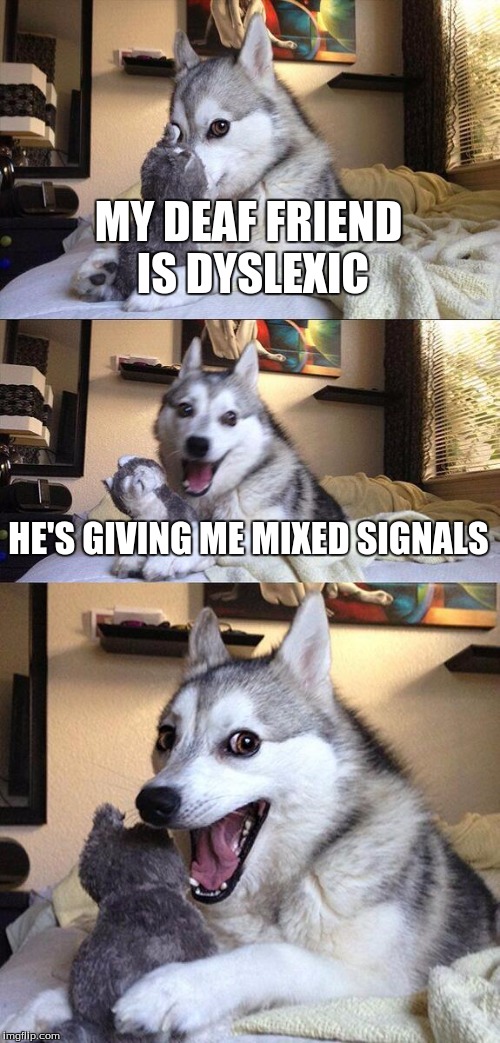 Bad Pun Dog Meme | MY DEAF FRIEND IS DYSLEXIC; HE'S GIVING ME MIXED SIGNALS | image tagged in memes,bad pun dog | made w/ Imgflip meme maker