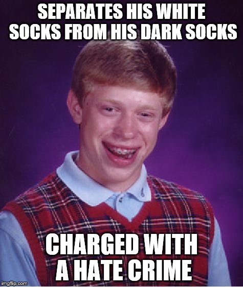 Bad Luck Brian Meme | SEPARATES HIS WHITE SOCKS FROM HIS DARK SOCKS CHARGED WITH A HATE CRIME | image tagged in memes,bad luck brian | made w/ Imgflip meme maker
