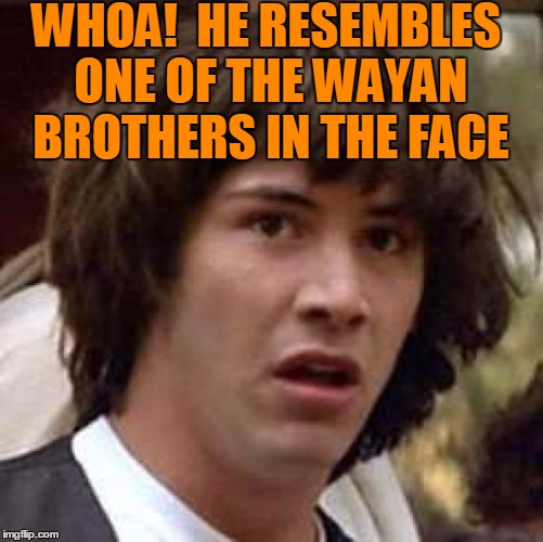 Conspiracy Keanu Meme | WHOA!  HE RESEMBLES ONE OF THE WAYAN BROTHERS IN THE FACE | image tagged in memes,conspiracy keanu | made w/ Imgflip meme maker