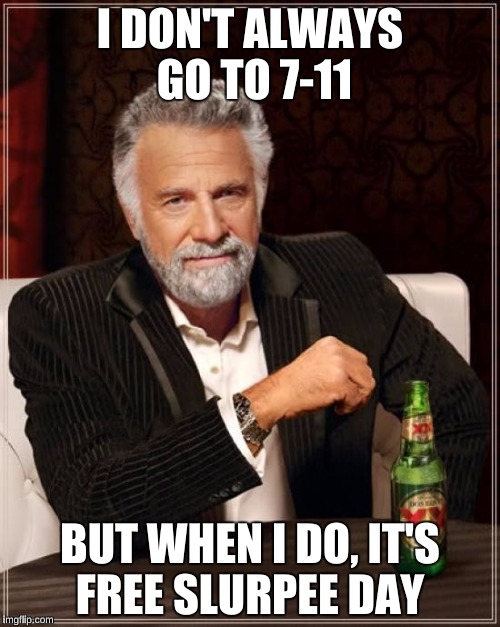 Free Slurpees today at 7-11 until 7 pm!  | I DON'T ALWAYS GO TO 7-11; BUT WHEN I DO, IT'S FREE SLURPEE DAY | image tagged in memes,the most interesting man in the world | made w/ Imgflip meme maker