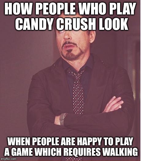 Face You Make Robert Downey Jr | HOW PEOPLE WHO PLAY CANDY CRUSH LOOK; WHEN PEOPLE ARE HAPPY TO PLAY A GAME WHICH REQUIRES WALKING | image tagged in memes,face you make robert downey jr | made w/ Imgflip meme maker