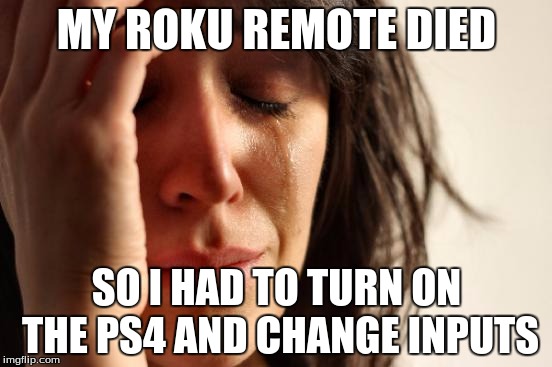 First World Problems Meme | MY ROKU REMOTE DIED; SO I HAD TO TURN ON THE PS4 AND CHANGE INPUTS | image tagged in memes,first world problems,AdviceAnimals | made w/ Imgflip meme maker