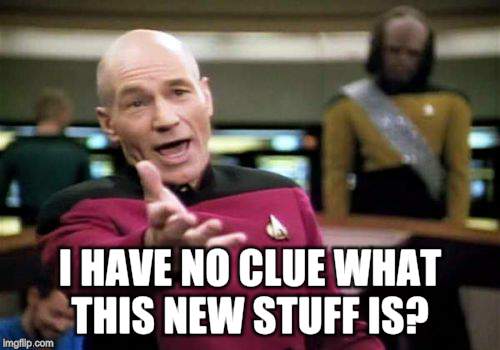Picard Wtf Meme | I HAVE NO CLUE WHAT THIS NEW STUFF IS? | image tagged in memes,picard wtf | made w/ Imgflip meme maker