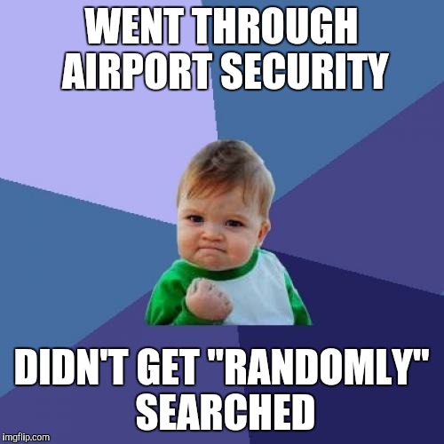 Success Kid | WENT THROUGH AIRPORT SECURITY; DIDN'T GET "RANDOMLY" SEARCHED | image tagged in memes,success kid,AdviceAnimals | made w/ Imgflip meme maker