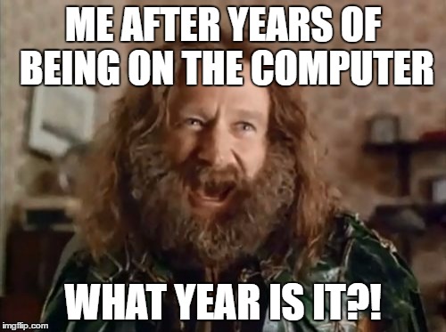 What Year Is It | ME AFTER YEARS OF BEING ON THE COMPUTER; WHAT YEAR IS IT?! | image tagged in memes,what year is it | made w/ Imgflip meme maker