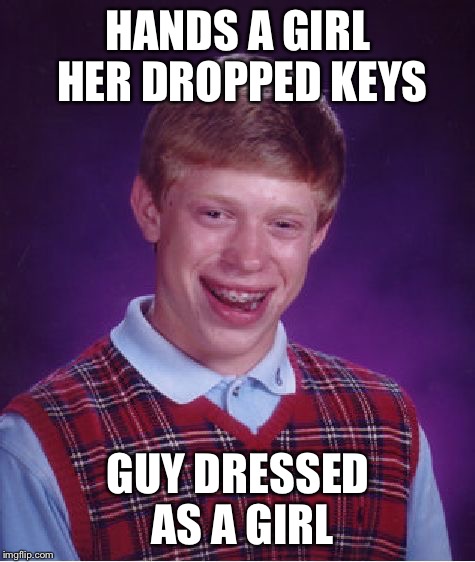 Bad Luck Brian Meme | HANDS A GIRL HER DROPPED KEYS; GUY DRESSED AS A GIRL | image tagged in memes,bad luck brian | made w/ Imgflip meme maker