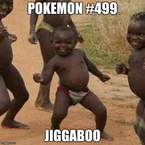 Third World Success Kid Meme | POKEMON #499; JIGGABOO | image tagged in memes,third world success kid | made w/ Imgflip meme maker