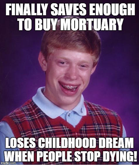 Bad Luck Brian-Entrepreneur | FINALLY SAVES ENOUGH TO BUY MORTUARY; LOSES CHILDHOOD DREAM WHEN PEOPLE STOP DYING! | image tagged in memes,bad luck brian,funny,dark humor | made w/ Imgflip meme maker