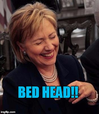 Hillary LOL | BED HEAD!! | image tagged in hillary lol | made w/ Imgflip meme maker