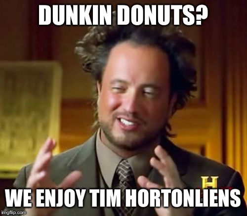 Ancient Aliens Meme | DUNKIN DONUTS? WE ENJOY TIM HORTONLIENS | image tagged in memes,ancient aliens | made w/ Imgflip meme maker