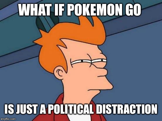 Futurama Fry Meme | WHAT IF POKEMON GO IS JUST A POLITICAL DISTRACTION | image tagged in memes,futurama fry | made w/ Imgflip meme maker
