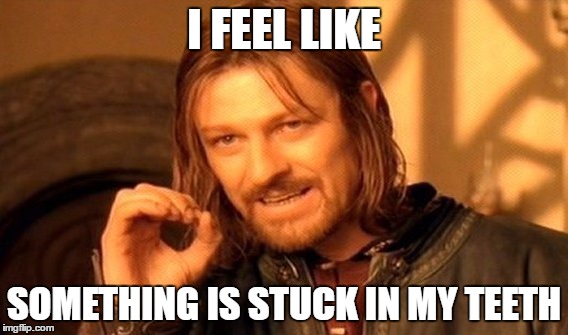 One Does Not Simply Meme | I FEEL LIKE; SOMETHING IS STUCK IN MY TEETH | image tagged in memes,one does not simply | made w/ Imgflip meme maker