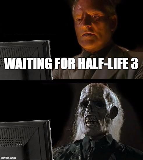 I'll Just Wait Here | WAITING FOR HALF-LIFE 3 | image tagged in memes,ill just wait here | made w/ Imgflip meme maker