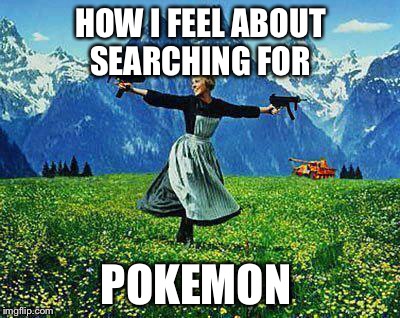 Julie Andrews Machine Guns |  HOW I FEEL ABOUT SEARCHING FOR; POKEMON | image tagged in julie andrews machine guns | made w/ Imgflip meme maker