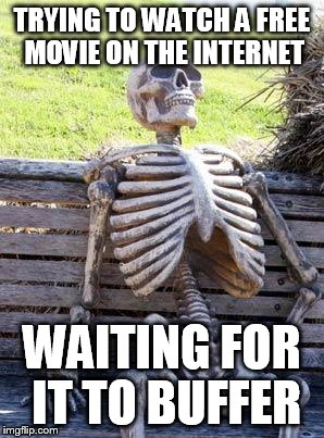 Waiting Skeleton Meme | TRYING TO WATCH A FREE MOVIE ON THE INTERNET; WAITING FOR IT TO BUFFER | image tagged in memes,waiting skeleton | made w/ Imgflip meme maker