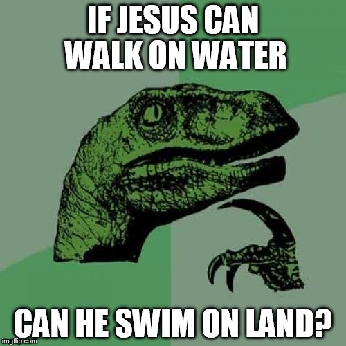 Philosoraptor Meme | IF JESUS CAN WALK ON WATER; CAN HE SWIM ON LAND? | image tagged in memes,philosoraptor | made w/ Imgflip meme maker