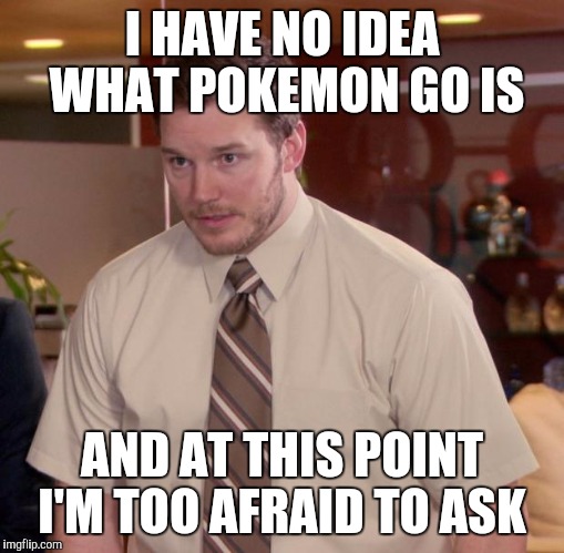 Afraid To Ask Andy Meme | I HAVE NO IDEA WHAT POKEMON GO IS; AND AT THIS POINT I'M TOO AFRAID TO ASK | image tagged in memes,afraid to ask andy | made w/ Imgflip meme maker