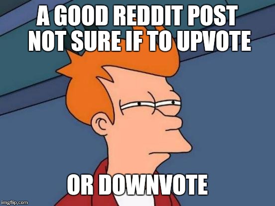 Futurama Fry Meme | A GOOD REDDIT POST NOT SURE IF TO UPVOTE OR DOWNVOTE | image tagged in memes,futurama fry | made w/ Imgflip meme maker