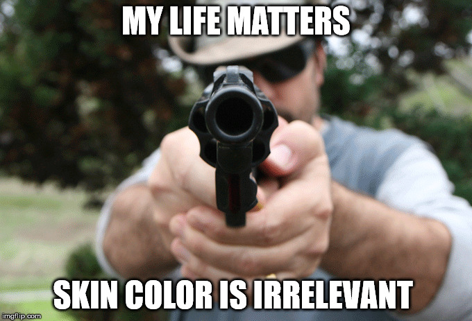 My Life Matters | MY LIFE MATTERS; SKIN COLOR IS IRRELEVANT | image tagged in guns,blm,human rights,gun rights,funny memes,truth | made w/ Imgflip meme maker