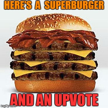 HERE'S  A  SUPERBURGER AND AN UPVOTE | image tagged in bacon burger | made w/ Imgflip meme maker