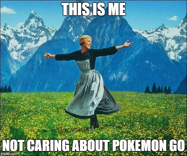 Julie Andrews | THIS IS ME; NOT CARING ABOUT POKEMON GO | image tagged in julie andrews | made w/ Imgflip meme maker