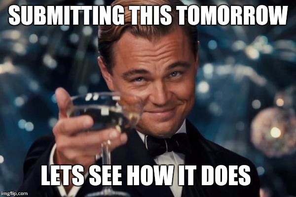 Leonardo Dicaprio Cheers Meme | SUBMITTING THIS TOMORROW LETS SEE HOW IT DOES | image tagged in memes,leonardo dicaprio cheers | made w/ Imgflip meme maker